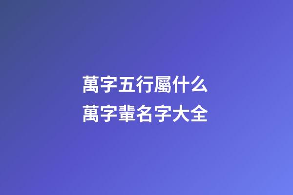 萬字五行屬什么 萬字輩名字大全